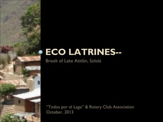 ECO LATRINES-Brook of Lake Atitlán, Sololá

“Todos por el Lago” & Rotary Club Association
October, 2013

 