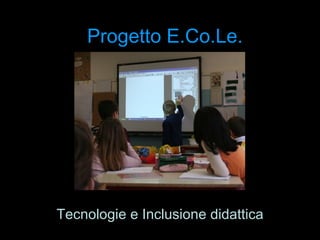 Progetto E.Co.Le. Tecnologie e Inclusione didattica 