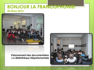 BONJOUR LA FRANCOPHONIE!
20 Mars 2013

Visionnement des documentaires
à la Bibliothèque Départementale

 