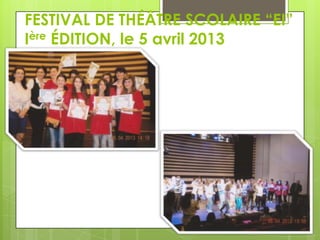 FESTIVAL DE THÉÂTRE SCOLAIRE “EI”
Ière ÉDITION, le 5 avril 2013

 