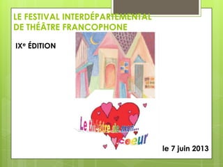 LE FESTIVAL INTERDÉPARTEMENTAL
DE THÉÂTRE FRANCOPHONE
IXe ÉDITION

le 7 juin 2013

 