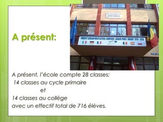 A présent:

A présent, l’école compte 28 classes:
14 classes au cycle primaire
et
14 classes au collège
avec un effectif total de 716 élèves.

 