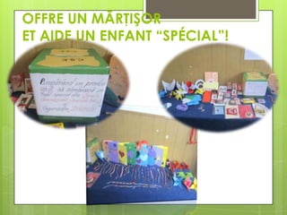 OFFRE UN MĂRŢIŞOR
ET AIDE UN ENFANT “SPÉCIAL”!

 