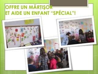 OFFRE UN MĂRŢIŞOR
ET AIDE UN ENFANT “SPÉCIAL”!

 