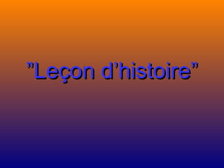 ””Leçon d’histoire”Leçon d’histoire”
 