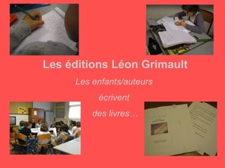 Les éditions Léon Grimault
     Les enfants/auteurs
          écrivent
         des livres…
 