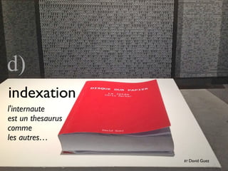 indexation
d)
l'internaute
est un thesaurus
comme
les autres…
BY David Guez
 