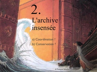 L'archive
insensée
2.
BY François Schuiten
a) Coordination ?
b) Conservation ?
 