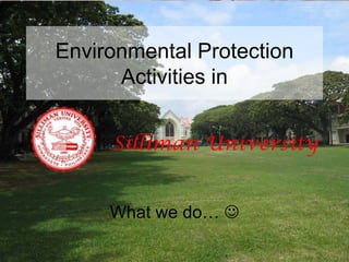 Environmental Protection
      Activities in


     Silliman University


     What we do… 
 
