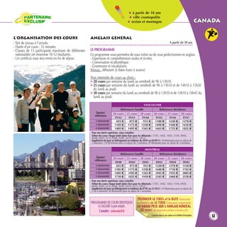 ★ à partir de 18 ans
                                                                                           ★ ville cosmopolite
                                                                                          ★ océan et montagne                                                                     canada

L’ORGANISATION DES COURS                              ANGLAIS GENERAL
- Test de niveau à l’arrivée.                                                                                                                A partir de 18 ans
- Durée d’un cours : 55 minutes.
- Classes de 15 participants maximum de différentes   LE PROGRAMME
  nationalités (en moyenne 10-12 étudiants).          Ce programme vous permettra de vous initier ou de vous perfectionner en anglais.
- Un certificat vous sera remis en fin de séjour.     - Expression et compréhension orales et écrites.
                                                      - Conversation et phonétique.
                                                      - Grammaire et vocabulaire.
                                                      Niveau : débutant (à dates fixes) à avancé.
                                                      Trois intensités de cours au choix :
                                                      > 20 cours par semaine du lundi au vendredi de 9h à 13h10.
                                                      > 25 cours par semaine du lundi au vendredi de 9h à 13h10 et de 14h10 à 15h20
                                                        du lundi au jeudi.
                                                      > 30 cours par semaine du lundi au vendredi de 9h à 13h10 et de 14h10 à 16h45 du
                                                        lundi au jeudi.
                                                                                                           VANCOUVER
                                                                                    Références Famille                        Références Résidence
                                                           Durées/          20 cours 25 cours 30 cours 20 cours 25 cours 30 cours
                                                          références
                                                                              EVA2          EVA1           EVA0          EVA5         EVA6          EVA7
                                                           2 SEMAINES          825 €         875 €          915 € 1180 € 1230 € 1270 €
                                                           3 SEMAINES         1105 € 1175 € 1230 € 1490 € 1560 € 1610 €
                                                           4 SEMAINES         1405 € 1495 € 1565 € 1665 € 1755 € 1825 €
                                                       Pour une durée supérieure, nous consulter.
                                                       Début des cours chaque lundi (dates fixes pour les débutants : 17/01, 14/02, 14/03, 11/04, 09/05,
                                                       06/06, 04/07, 02 et 29/08, 26/09, 24/10, 21/11, 19/12).
                                                       Supplément été pour un hébergement en résidence du 28/05 au 02/09/11 : 60 €/semaine pour un séjour de
                                                       2 semaines, 110 €/semaine pour un séjour de 3 semaines, 85 €/semaine pour un séjour de 4 semaines.

                                                                                                            MONTREAL
                                                                                    Références Famille                        Références Résidence
                                                           Durées/          20 cours 25 cours 30 cours 20 cours 25 cours 30 cours
                                                          références
                                                                               EIM0         EIM2           EIM1          EIM3          EIM4         EIM5
                                                           2 SEMAINES           825 €        875 €          915 €       1220 €        1270 €       1310 €
                                                           3 SEMAINES         1105 €       1175 €         1230 €        1640 €        1710 €       1765 €
                                                           4 SEMAINES         1405 €       1495 €         1565 €        1845 €        1935 €       2005 €
                                                           5 SEMAINES         1710 €       1825 €         1910 €        2345 €        2460 €       2550 €
                                                       Pour une durée supérieure, nous consulter.
                                                       Début des cours chaque lundi (dates fixes pour les débutants : 17/01, 14/02, 14/03, 11/04, 09/05,
                                                       06/06, 04/07, 02 et 29/08, 26/09, 24/10, 21/11, 19/12).
                                                       Supplément été pour un hébergement en résidence du 07/05 au 21/10/11 : 45 €/semaine pour un séjour de
                                                       2 ou 4 semaines, 60 €/semaine pour un séjour de 3 semaines.

                                                                                                     PREPARER LE TOEFL et le IELTS (Vancouver
                                                      PROGRAMMES DE COURS IDENTIQUES                ou Montréal) ou LE TOEIC (Vancouver uniquement)
                                                           A CALGARY (à prix réduit).               AU MEME PRIX QUE L’ANGLAIS GENERAL
                                                            Consulter : www.nacel.fr                   20 cours (voir programme similaire à Toronto p.50)
                                                                                                                   A préciser dans la case option sur le bulletin d’inscription
                                                                                                                                                                                      53
 