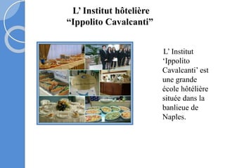 L’ Institut
‘Ippolito
Cavalcanti’ est
une grande
école hôtélière
située dans la
banlieue de
Naples.
L’ Institut hôtelière
“Ippolito Cavalcanti”
 