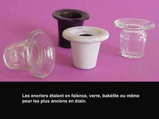 Les encriers étaient en faïence, verre, bakélite ou même pour les plus anciens en étain.   