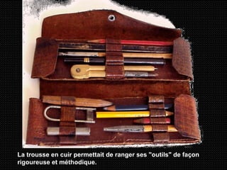 La trousse en cuir permettait de ranger ses "outils" de façon rigoureuse et méthodique.  