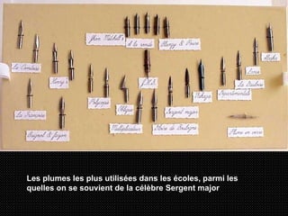 Les plumes les plus utilisées dans les écoles, parmi les quelles on se souvient de la célèbre Sergent major   