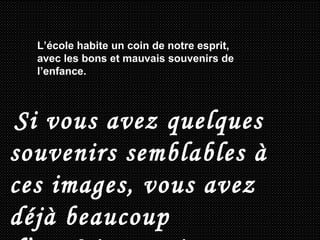L’école habite un coin de notre esprit, avec les bons et mauvais souvenirs de l’enfance.   Si vous avez quelques souvenirs semblables à ces images, vous avez déjà beaucoup d’expérience, sinon vous êtes encore jeune…  