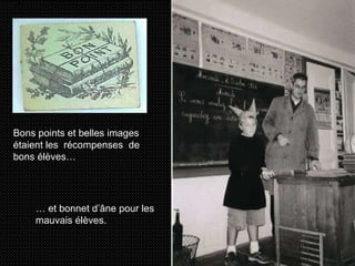 Bons points et belles images étaient les  récompenses  de bons élèves… …  et bonnet d’âne pour les mauvais élèves. 