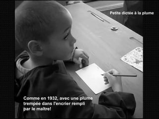Petite dictée à la plume  Comme en 1932, avec une plume trempée dans l'encrier rempli par le maître! 