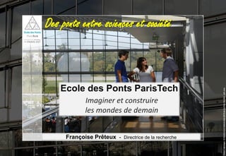 1
Des ponts entre sciences et société
Françoise Prêteux - Directrice de la recherche
Ecole des Ponts ParisTech
Imaginer et construire
les mondes de demain
 