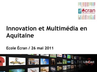 Innovation et Multimédia en
Aquitaine
Ecole Écran / 26 mai 2011
 