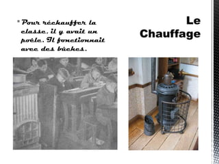 Pour réchauffer la
classe, il y avait un
poêle. Il fonctionnait
avec des bûches.
 