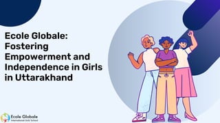 Ecole Globale:
Fostering
Empowerment and
Independence in Girls
in Uttarakhand
 
