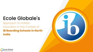Ecole Globale's
Approach to Holistic
Education in the Context of
IB Boarding Schools in North
India
 