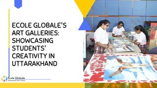 ECOLE GLOBALE'S
ART GALLERIES:
SHOWCASING
STUDENTS'
CREATIVITY IN
UTTARAKHAND
 