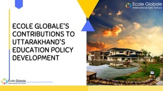 ECOLE GLOBALE'S
CONTRIBUTIONS TO
UTTARAKHAND'S
EDUCATION POLICY
DEVELOPMENT
 