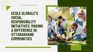 ECOLE GLOBALE'S
SOCIAL
RESPONSIBILITY
INITIATIVES: MAKING
A DIFFERENCE IN
UTTARAKHAND
COMMUNITIES
 