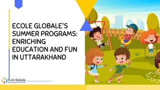 ECOLE GLOBALE'S
SUMMER PROGRAMS:
ENRICHING
EDUCATION AND FUN
IN UTTARAKHAND
 