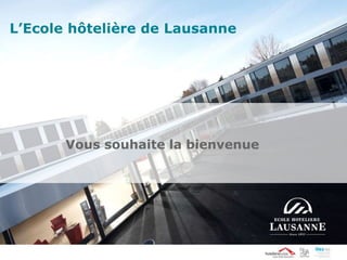 Vous souhaite la bienvenue
L’Ecole hôtelière de Lausanne
 