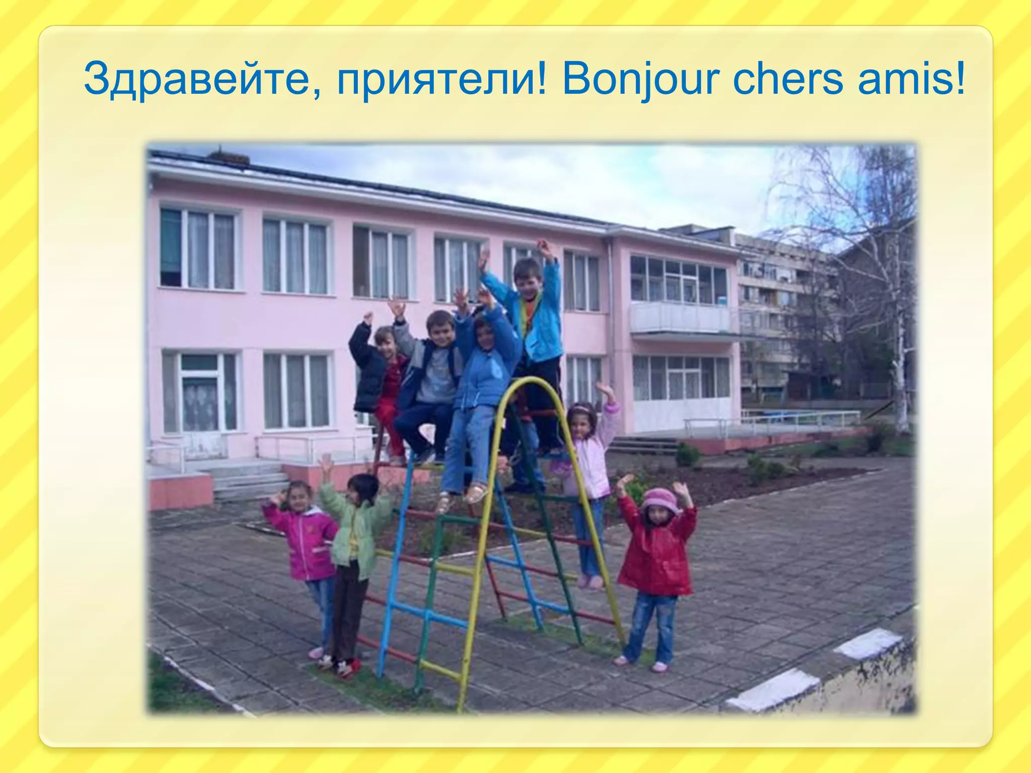 Здравейте, приятели! Bonjour chers amis!