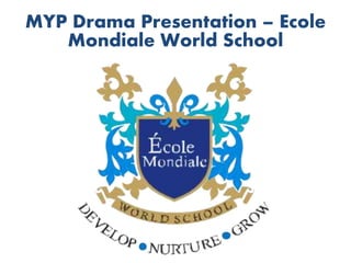 MYP Drama Presentation – Ecole
Mondiale World School
 