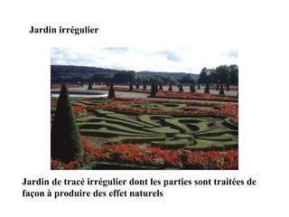 Jardin irrégulier
Jardin de tracé irrégulier dont les parties sont traitées de
façon à produire des effet naturels
 