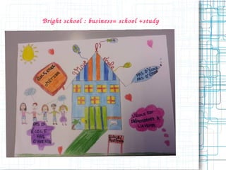 Bright school : busines s= school +study 
 