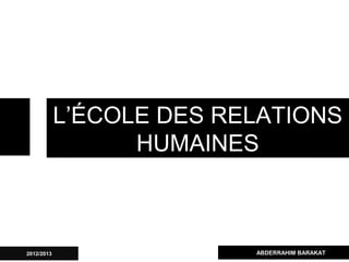 L’ÉCOLE DES RELATIONS
HUMAINES
ABDERRAHIM BARAKAT2012/2013
 