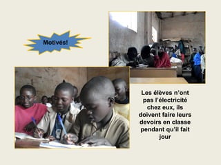 Motivés!




            Les élèves n’ont
            pas l’électricité
              chez eux, ils
           doivent faire leurs
           devoirs en classe
           pendant qu’il fait
                  jour
 