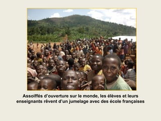 Assoiffés d’ouverture sur le monde, les élèves et leurs
enseignants rêvent d’un jumelage avec des école françaises
 