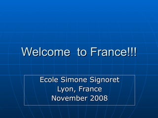 Welcome  to France!!! Ecole Simone Signoret Lyon, France November 2008 