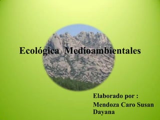 Ecológica Medioambientales



               Elaborado por :
               Mendoza Caro Susan
               Dayana
 