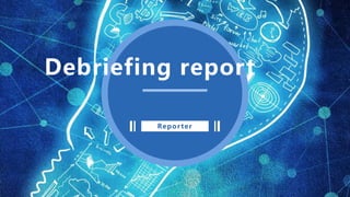 Reporter
Debriefing report
 