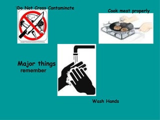 Major things   remember \ Do Not Cross Contaminate Cook meat properly Wash Hands 
