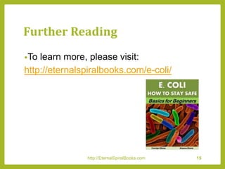 Further Reading
•To learn more, please visit:
http://eternalspiralbooks.com/e-coli/
http://EternalSpiralBooks.com 15
 