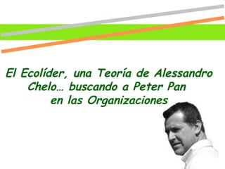 El Ecolíder, una Teoría de Alessandro Chelo… buscando a Peter Pan  en las Organizaciones 