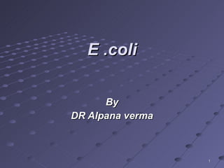 E .coli By DR Alpana verma 