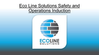 Eco Line Solutions Safety and
Operations Induction
 