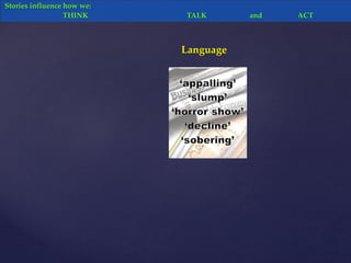 Language
Stories influence how we:
THINK TALK and ACT
 
