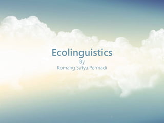 Ecolinguistics
By
Komang Satya Permadi
 