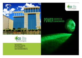 POWER

SAVED IS
POWER GENERATED

Eco Lite Technologies
139N, Sector-7-II, IMT Manesar,
Gurgaon-122050, Haryana, India
Ph.: + 91-124-4845440
E-mail: info@ecolitetechnologies.co.in
Web site: www.ecolitetechnologies.co.in

 