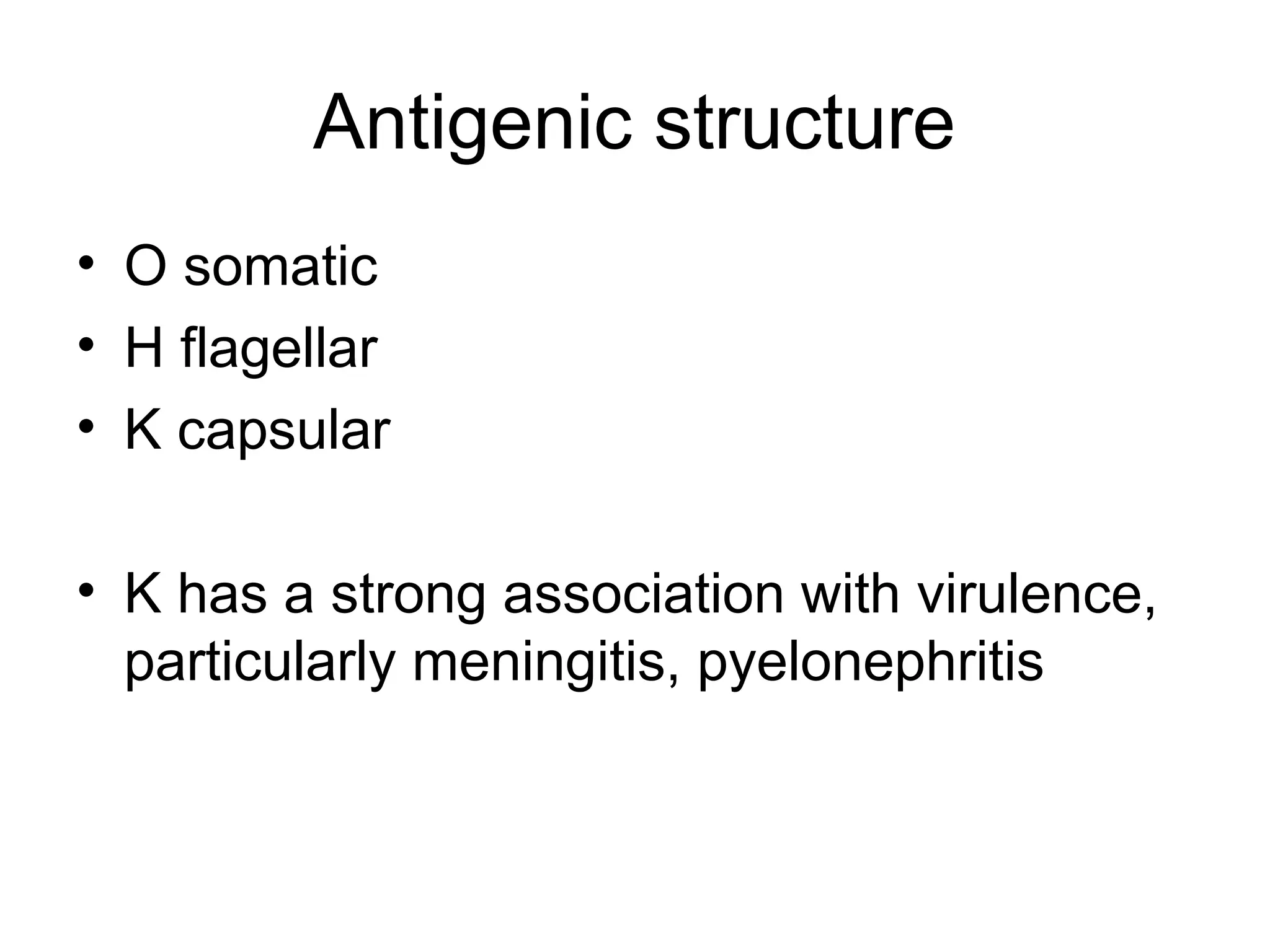 Antigenic structure
• O somatic
• H flagellar
• K capsular
• K has a strong association with virulence,
particularly meningitis, pyelonephritis
 